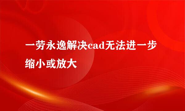 一劳永逸解决cad无法进一步缩小或放大