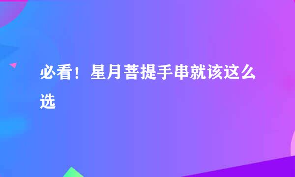 必看！星月菩提手串就该这么选