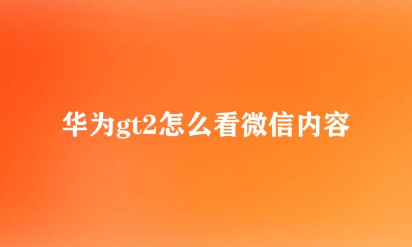 华为gt2怎么看微信内容