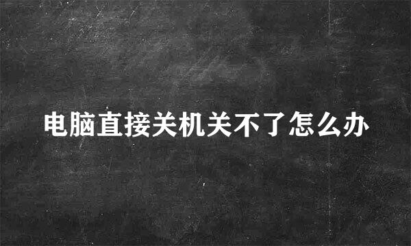 电脑直接关机关不了怎么办