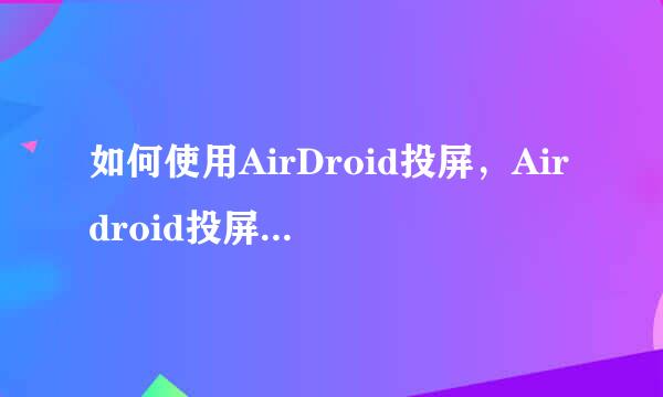 如何使用AirDroid投屏，Airdroid投屏教程详解