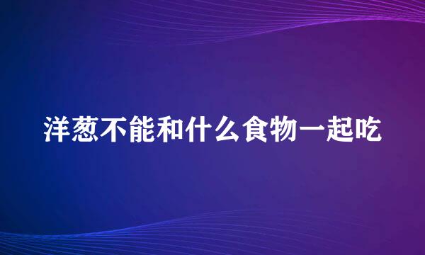 洋葱不能和什么食物一起吃