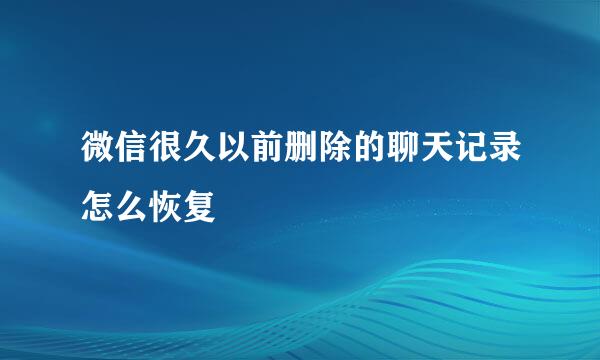 微信很久以前删除的聊天记录怎么恢复