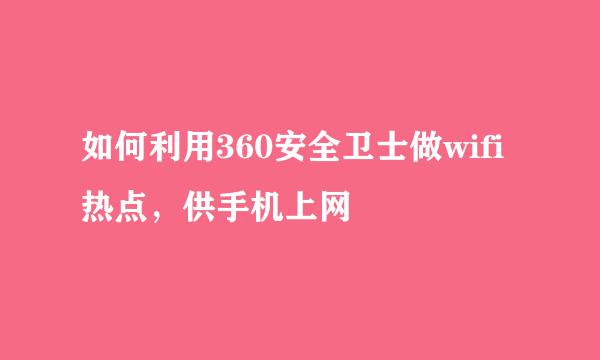 如何利用360安全卫士做wifi热点，供手机上网