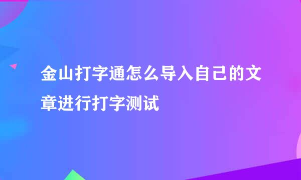 金山打字通怎么导入自己的文章进行打字测试