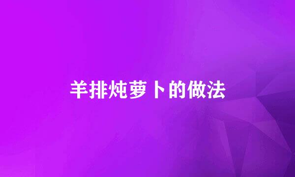 羊排炖萝卜的做法