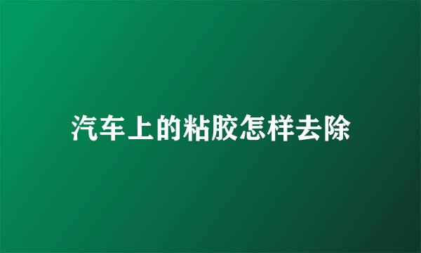 汽车上的粘胶怎样去除