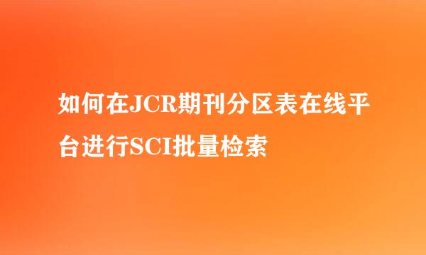 如何在JCR期刊分区表在线平台进行SCI批量检索