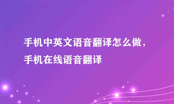 手机中英文语音翻译怎么做，手机在线语音翻译