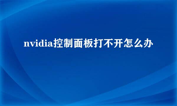 nvidia控制面板打不开怎么办