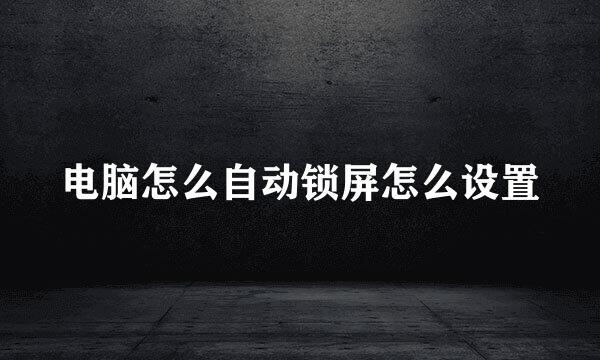 电脑怎么自动锁屏怎么设置