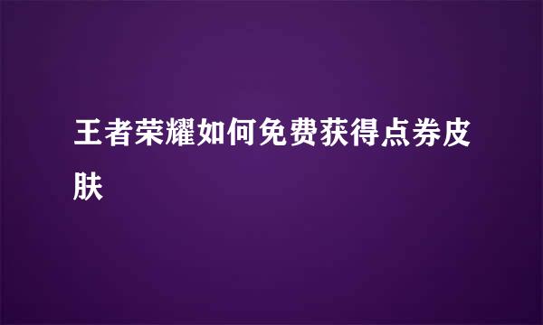 王者荣耀如何免费获得点券皮肤