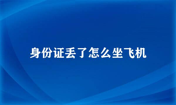 身份证丢了怎么坐飞机