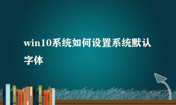 win10系统如何设置系统默认字体