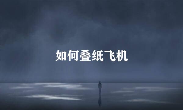如何叠纸飞机