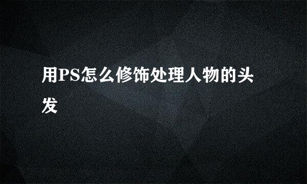 用PS怎么修饰处理人物的头发