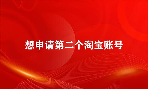 想申请第二个淘宝账号