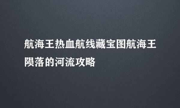 航海王热血航线藏宝图航海王陨落的河流攻略