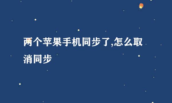 两个苹果手机同步了,怎么取消同步