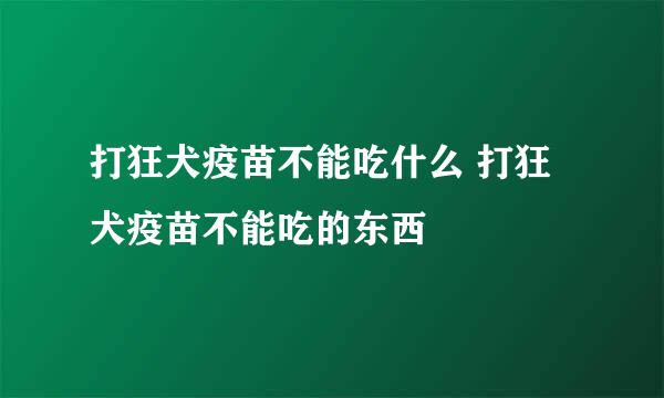 打狂犬疫苗不能吃什么 打狂犬疫苗不能吃的东西