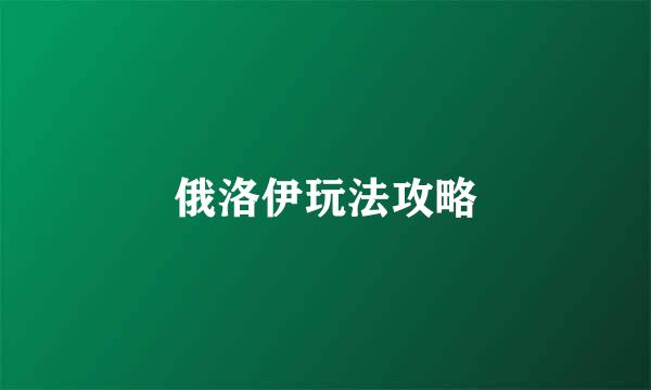 俄洛伊玩法攻略