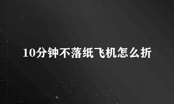 10分钟不落纸飞机怎么折