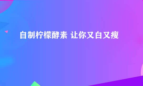 自制柠檬酵素 让你又白又瘦