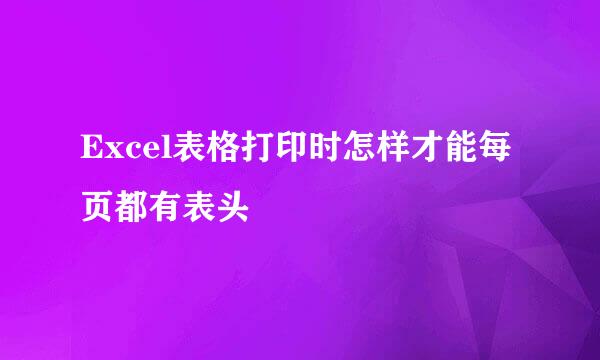 Excel表格打印时怎样才能每页都有表头