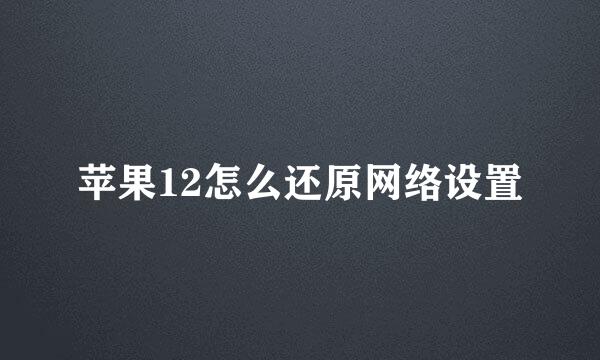 苹果12怎么还原网络设置