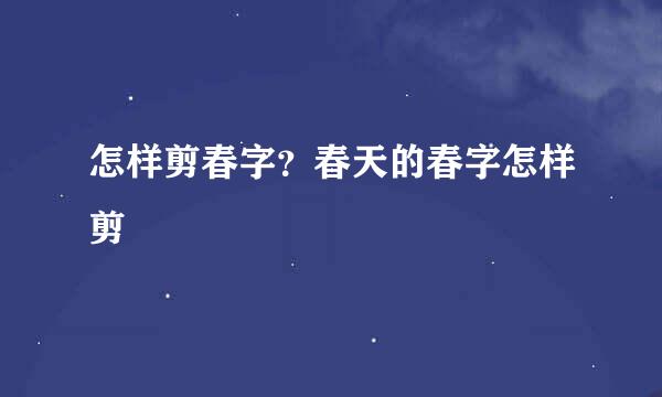 怎样剪春字？春天的春字怎样剪