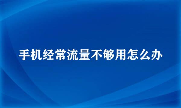 手机经常流量不够用怎么办