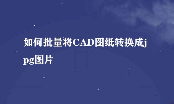 如何批量将CAD图纸转换成jpg图片