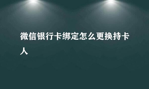 微信银行卡绑定怎么更换持卡人