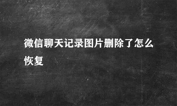 微信聊天记录图片删除了怎么恢复