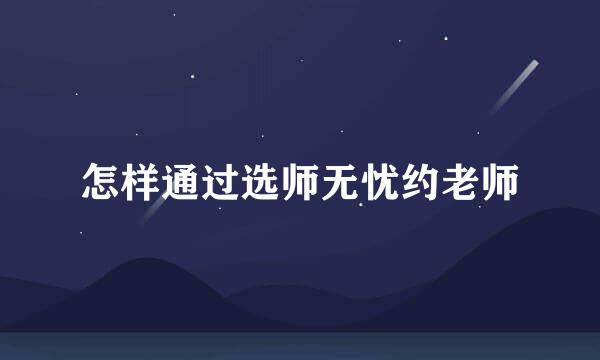 怎样通过选师无忧约老师