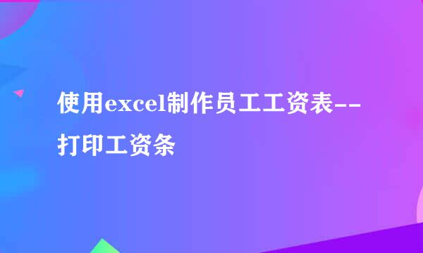 使用excel制作员工工资表--打印工资条