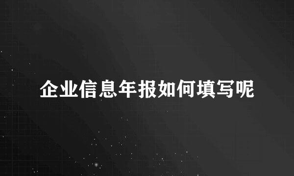 企业信息年报如何填写呢