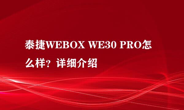 泰捷WEBOX WE30 PRO怎么样？详细介绍