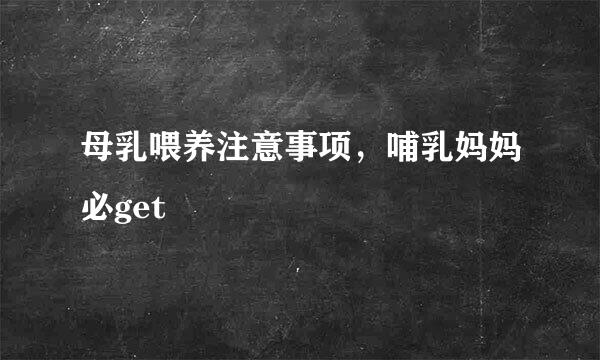 母乳喂养注意事项，哺乳妈妈必get
