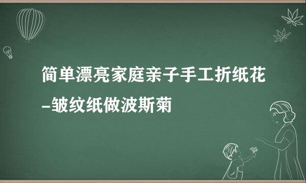 简单漂亮家庭亲子手工折纸花-皱纹纸做波斯菊