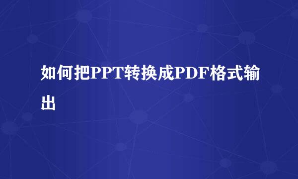 如何把PPT转换成PDF格式输出