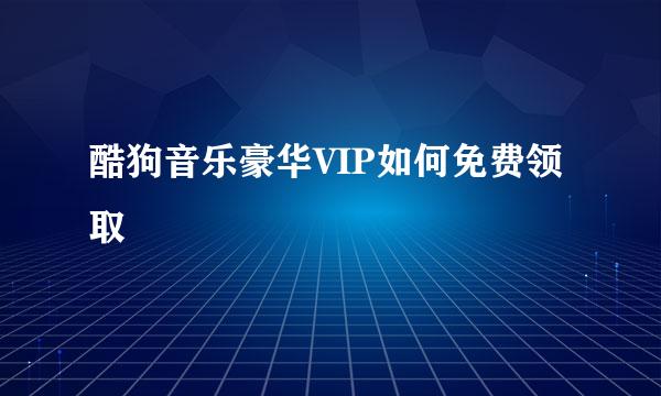 酷狗音乐豪华VIP如何免费领取
