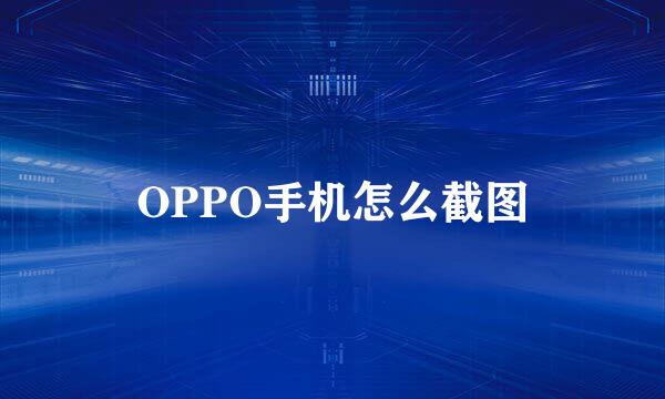 OPPO手机怎么截图