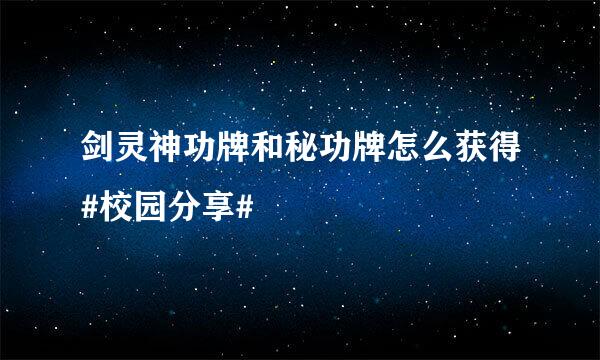 剑灵神功牌和秘功牌怎么获得#校园分享#