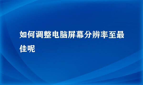 如何调整电脑屏幕分辨率至最佳呢