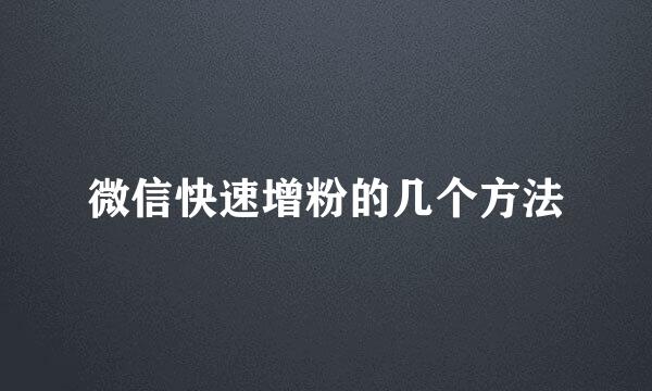 微信快速增粉的几个方法