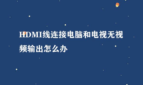 HDMI线连接电脑和电视无视频输出怎么办