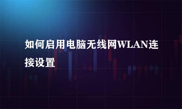 如何启用电脑无线网WLAN连接设置