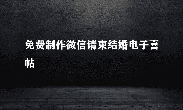 免费制作微信请柬结婚电子喜帖