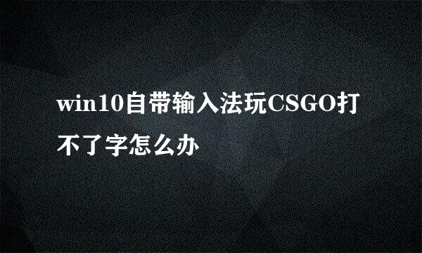 win10自带输入法玩CSGO打不了字怎么办